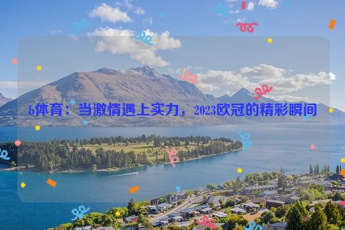 b体育：当激情遇上实力，2023欧冠的精彩瞬间