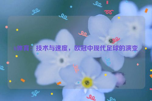 b体育：技术与速度，欧冠中现代足球的演变