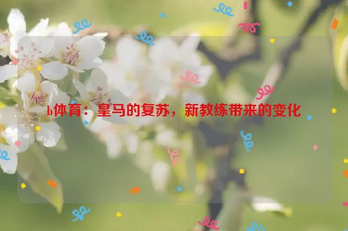 b体育：皇马的复苏，新教练带来的变化