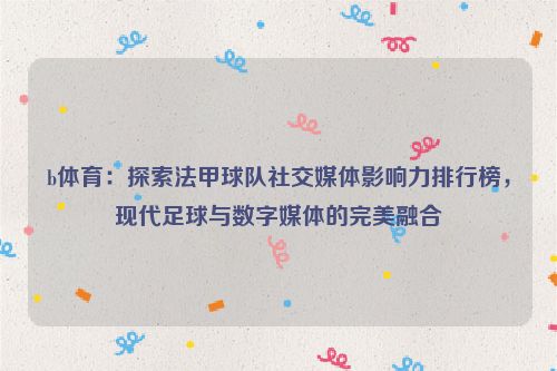 b体育：探索法甲球队社交媒体影响力排行榜，现代足球与数字媒体的完美融合